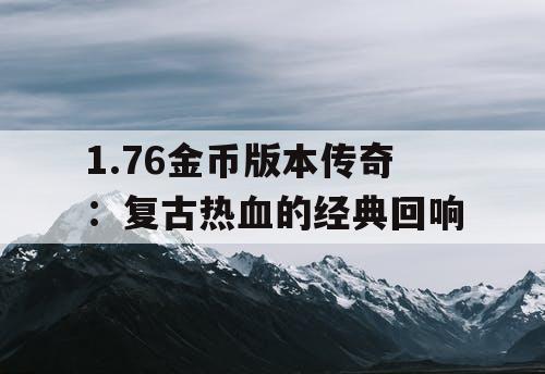 1.76金币版本传奇:复古热血的经典回响 1.76金币版本传奇:复古热血的经典回响