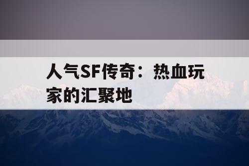 人气SF传奇：热血玩家的汇聚地
