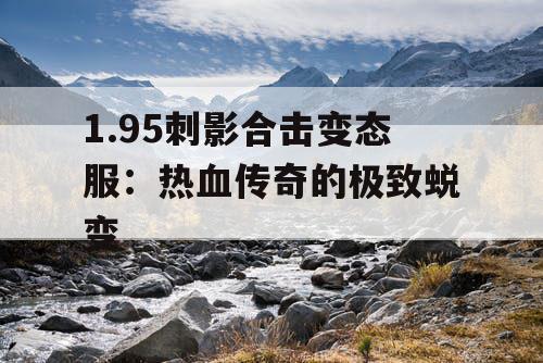 1.95刺影合击变态服：热血传奇的极致蜕变