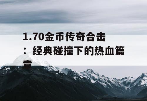 1.70金币传奇合击：经典碰撞下的热血篇章