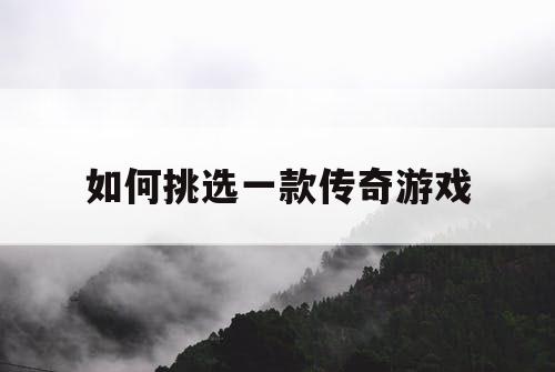 如何挑选一款传奇游戏