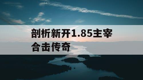 剖析新开1.85主宰合击传奇