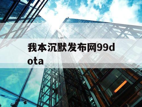我本沉默发布网99dota