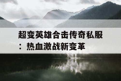 超变英雄合击传奇私服：热血激战新变革