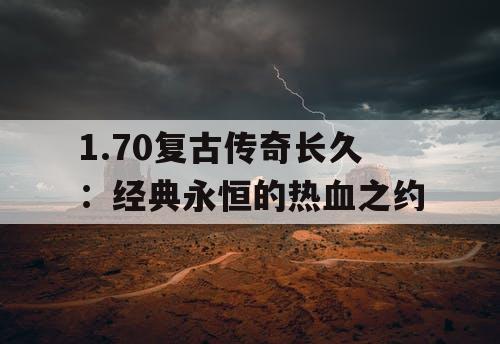 1.70复古传奇长久：经典永恒的热血之约