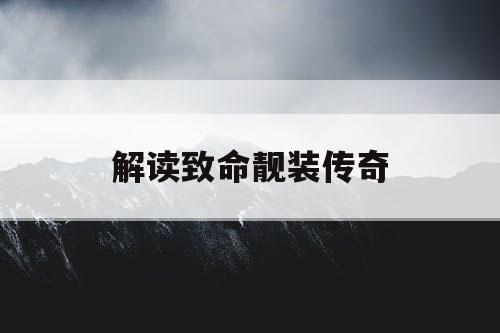 解读致命靓装传奇 解读致命靓装传奇