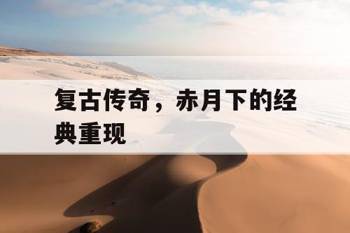 复古传奇，赤月下的经典重现