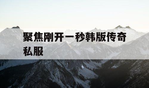 聚焦刚开一秒韩版传奇私服