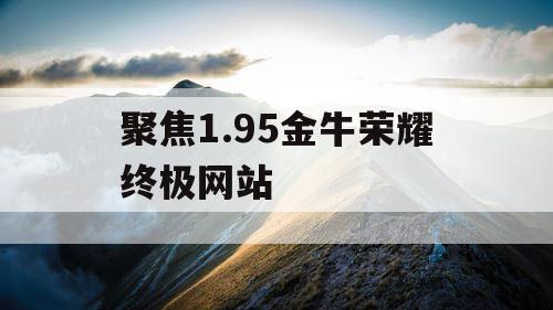 聚焦1.95金牛荣耀终极网站