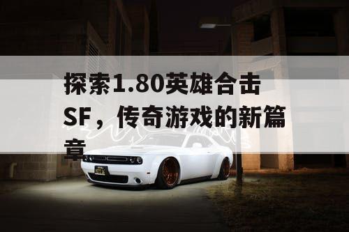 探索1.80英雄合击SF，传奇游戏的新篇章
