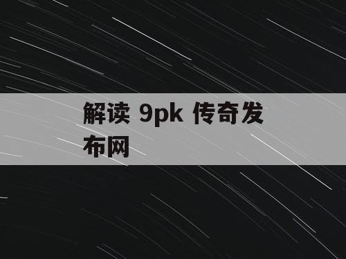 解读 9pk 传奇发布网