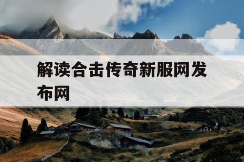 解读合击传奇新服网发布网