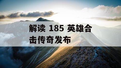 解读 185 英雄合击传奇发布