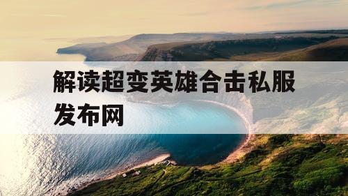 解读超变英雄合击私服发布网 解读超变英雄合击私服发布网