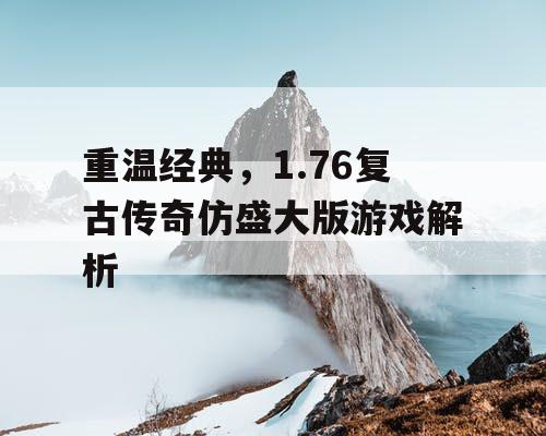 重温经典，1.76复古传奇仿盛大版游戏解析