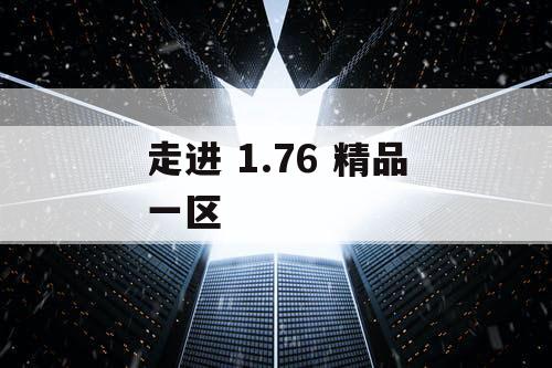 走进 1.76 精品一区