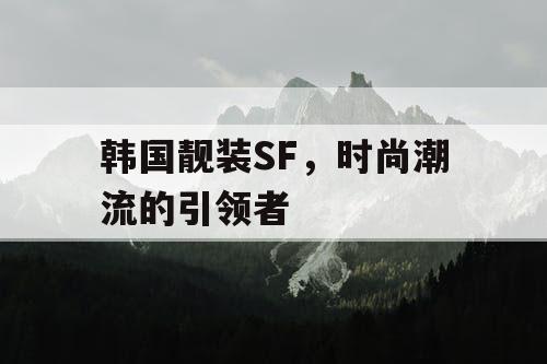 韩国靓装SF，时尚潮流的引领者
