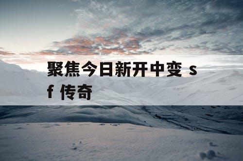聚焦今日新开中变 sf 传奇