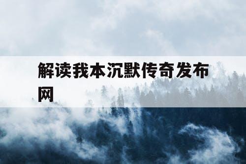解读我本沉默传奇发布网