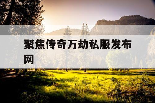 聚焦传奇万劫私服发布网