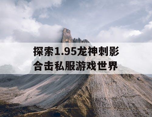 探索1.95龙神刺影合击私服游戏世界