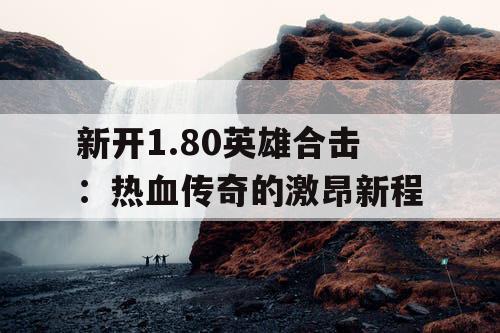 新开1.80英雄合击：热血传奇的激昂新程