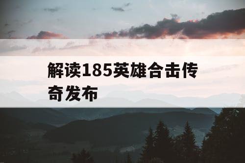 解读185英雄合击传奇发布