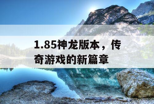 1.85神龙版本，传奇游戏的新篇章