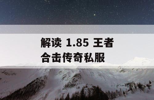 解读 1.85 王者合击传奇私服