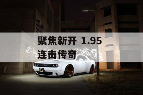 聚焦新开 1.95 连击传奇