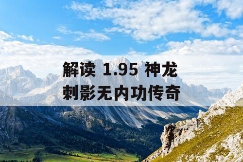 解读 1.95 神龙刺影无内功传奇