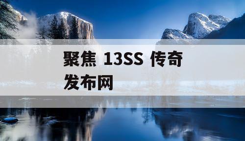 聚焦 13SS 传奇发布网