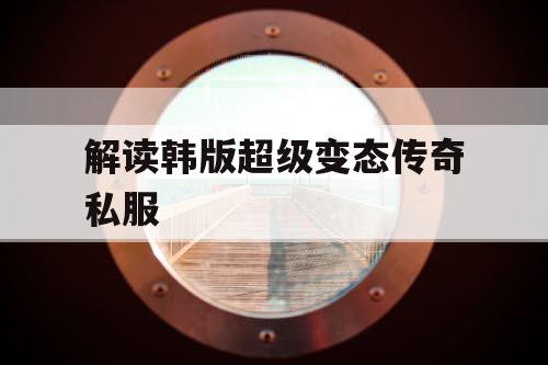 解读韩版超级变态传奇私服