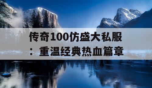 传奇100仿盛大私服：重温经典热血篇章