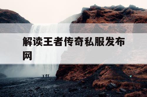 解读王者传奇私服发布网