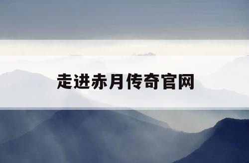 走进赤月传奇官网 走进赤月传奇官网