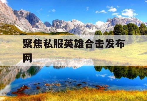 聚焦私服英雄合击发布网