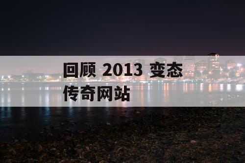 回顾 2013 变态传奇网站