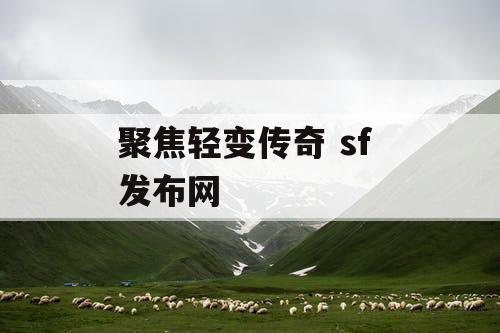 聚焦轻变传奇 sf 发布网