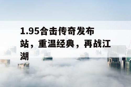 1.95合击传奇发布站，重温经典，再战江湖