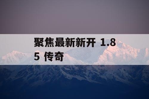 聚焦最新新开 1.85 传奇