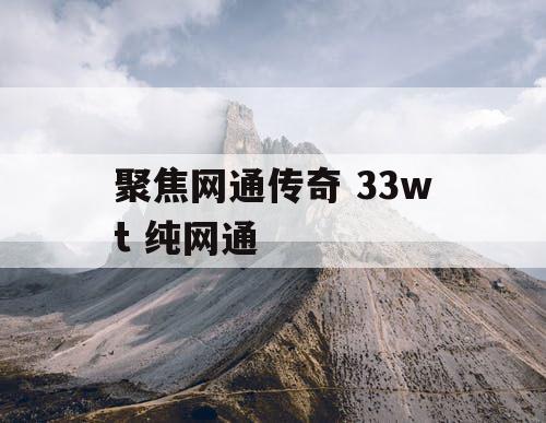 聚焦网通传奇 33wt 纯网通