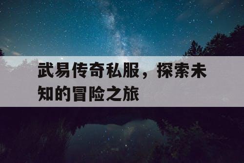 武易传奇私服，探索未知的冒险之旅