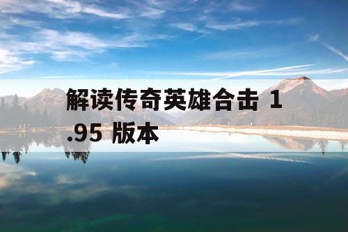 解读传奇英雄合击 1.95 版本 解读传奇英雄合击 1.95 版本
