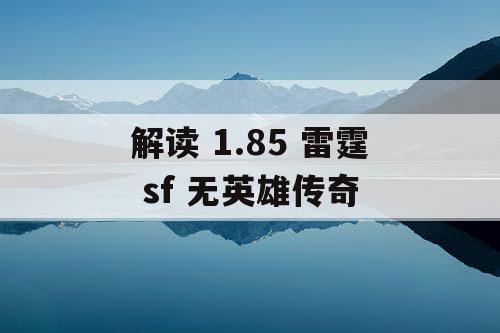 解读 1.85 雷霆 sf 无英雄传奇 解读 1.85 雷霆 sf 无英雄传奇