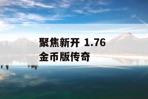 聚焦新开 1.76 金币版传奇