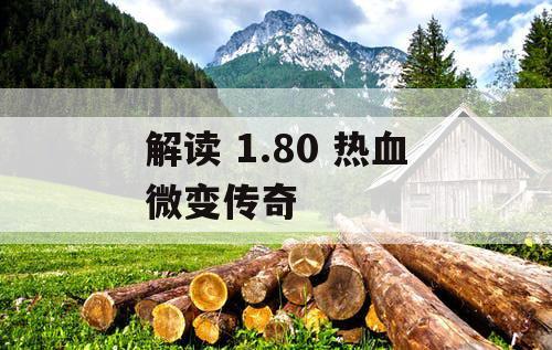 解读 1.80 热血微变传奇