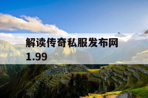 解读传奇私服发布网 1.99