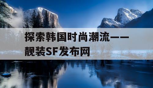 探索韩国时尚潮流——靓装SF发布网