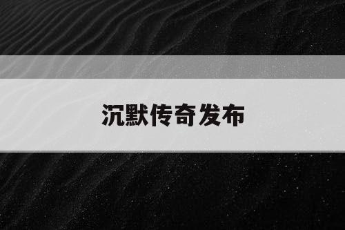 沉默传奇发布